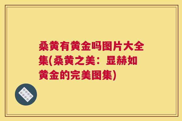桑黄有黄金吗图片大全集(桑黄之美:显赫如黄金的完美图集) 桑黄有黄金吗图片大全集(桑黄之美:显赫如黄金的完美图集)