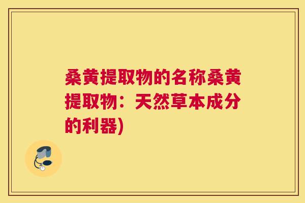 桑黄提取物的名称桑黄提取物:天然草本成分的利器) 桑黄提取物的名称桑黄提取物:天然草本成分的利器)