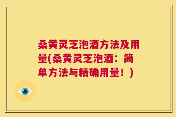 桑黄灵芝泡酒方法及用量(桑黄灵芝泡酒:简单方法与精确用量!) 桑黄灵芝泡酒方法及用量(桑黄灵芝泡酒:简单方法与精确用量!)