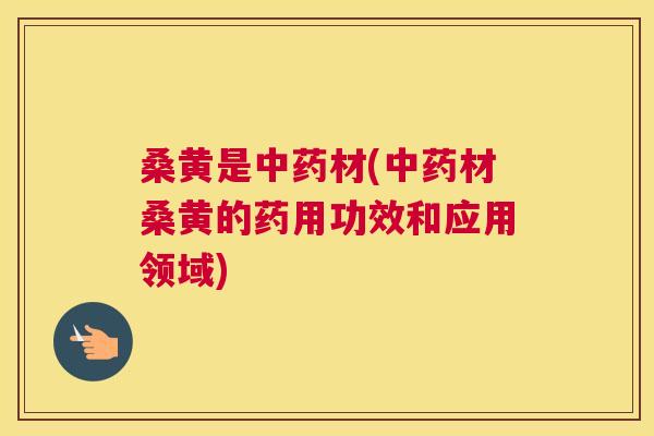 桑黄是材(材桑黄的药用功效和应用领域) 桑黄是材(材桑黄的药用功效和应用领域)