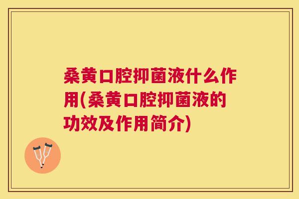 桑黄口腔抑菌液什么作用(桑黄口腔抑菌液的功效及作用简介) 桑黄口腔抑菌液什么作用(桑黄口腔抑菌液的功效及作用简介)
