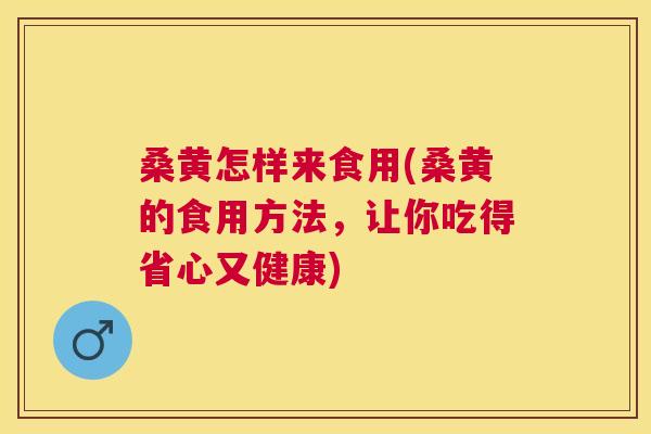 桑黄怎样来食用(桑黄的食用方法,让你吃得省心又健康) 桑黄怎样来食用(桑黄的食用方法,让你吃得省心又健康)