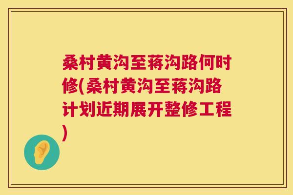 桑村黄沟至蒋沟路何时修(桑村黄沟至蒋沟路计划近期展开整修工程) 桑村黄沟至蒋沟路何时修(桑村黄沟至蒋沟路计划近期展开整修工程)