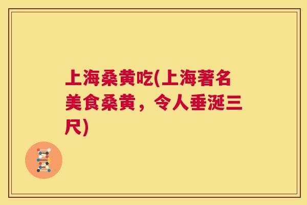 上海桑黄吃(上海著名美食桑黄,令人垂涎三尺) 上海桑黄吃(上海著名美食桑黄,令人垂涎三尺)