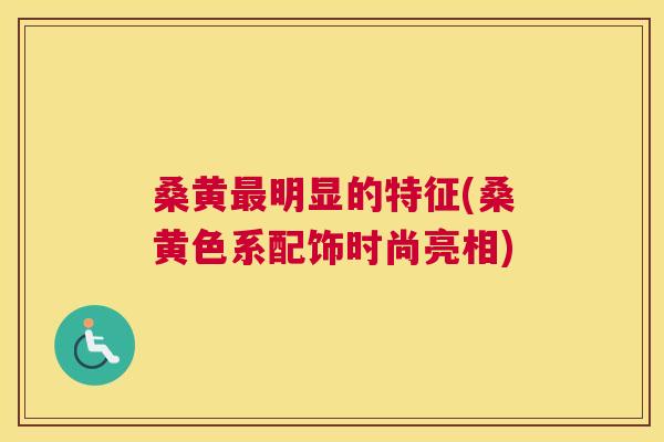 桑黄明显的特征(桑黄色系配饰时尚亮相)