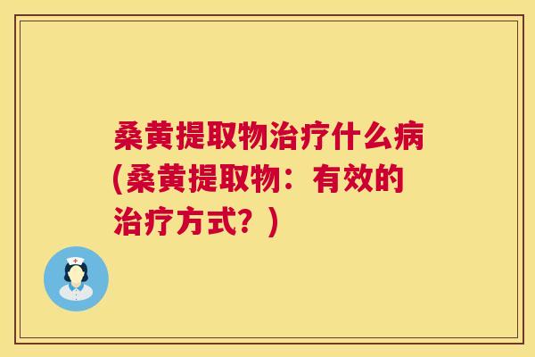 桑黄提取物什么(桑黄提取物:有效的方式?) 桑黄提取物什么(桑黄提取物:有效的方式?)