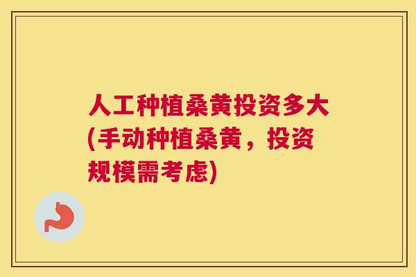 人工种植桑黄投资多大(手动种植桑黄，投资规模需考虑)