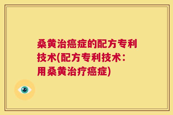 桑黄症的配方专利技术(配方专利技术:用桑黄症) 桑黄症的配方专利技术(配方专利技术:用桑黄症)