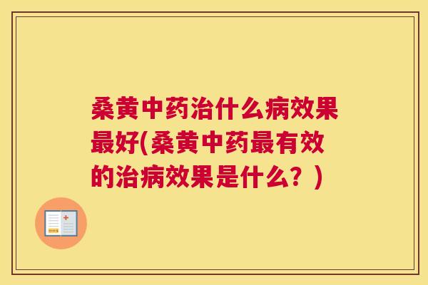 桑黄什么效果好(桑黄有效的效果是什么?) 桑黄什么效果好(桑黄有效的效果是什么?)