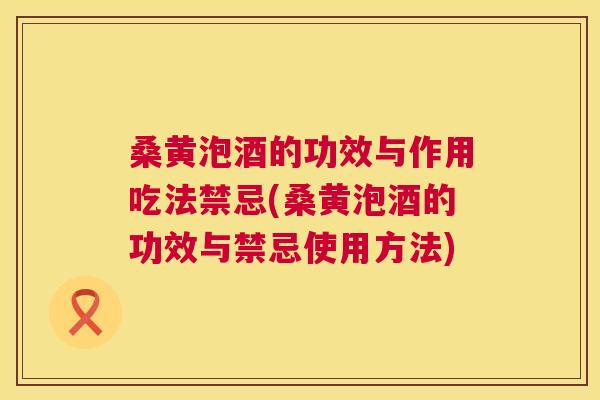 桑黄泡酒的功效与作用吃法禁忌(桑黄泡酒的功效与禁忌使用方法) 桑黄泡酒的功效与作用吃法禁忌(桑黄泡酒的功效与禁忌使用方法)