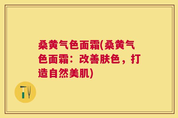 桑黄气色面霜(桑黄气色面霜:改善肤色,打造自然美肌) 桑黄气色面霜(桑黄气色面霜:改善肤色,打造自然美肌)
