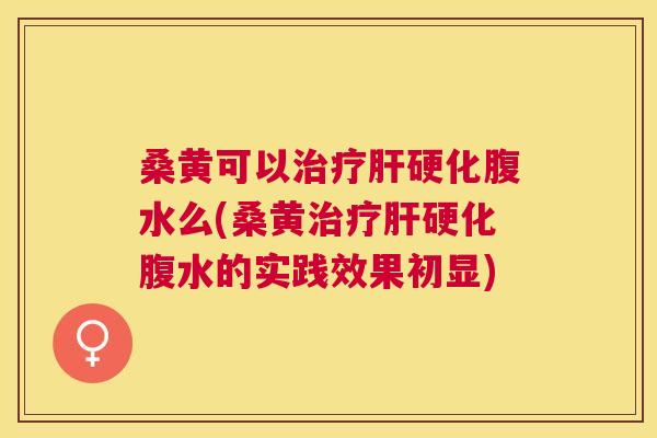 桑黄可以腹水么(桑黄腹水的实践效果初显) 桑黄可以腹水么(桑黄腹水的实践效果初显)