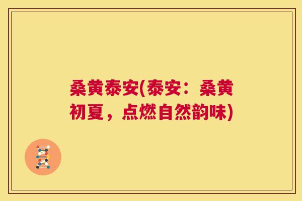 桑黄泰安(泰安:桑黄初夏,点燃自然韵味) 桑黄泰安(泰安:桑黄初夏,点燃自然韵味)