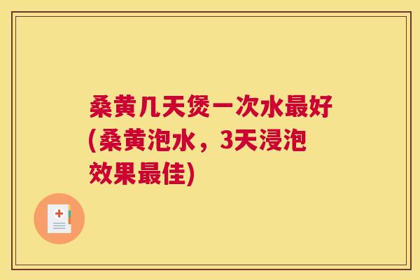 桑黄几天煲一次水好(桑黄泡水,3天浸泡效果佳) 桑黄几天煲一次水好(桑黄泡水,3天浸泡效果佳)