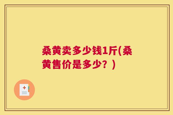 桑黄卖多少钱1斤(桑黄售价是多少?) 桑黄卖多少钱1斤(桑黄售价是多少?)
