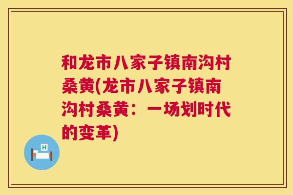 和龙市八家子镇南沟村桑黄(龙市八家子镇南沟村桑黄:一场划时代的变革) 和龙市八家子镇南沟村桑黄(龙市八家子镇南沟村桑黄:一场划时代的变革)
