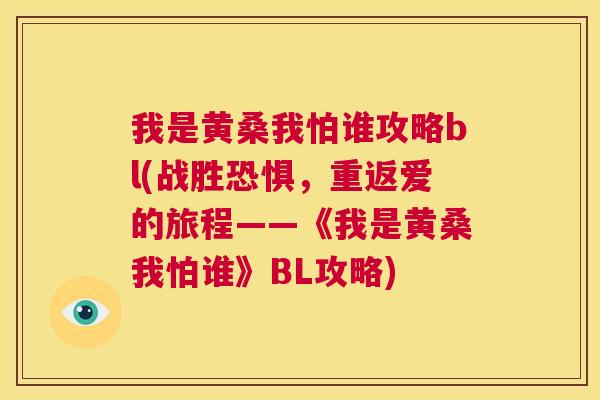 我是黄桑我怕谁攻略bl(战胜恐惧,重返爱的旅程——《我是黄桑我怕谁》BL攻略) 我是黄桑我怕谁攻略bl(战胜恐惧,重返爱的旅程——《我是黄桑我怕谁》BL攻略)
