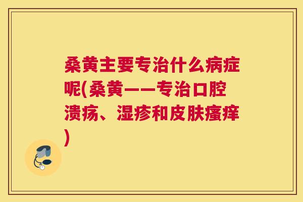 桑黄主要专什么症呢(桑黄——专、和) 桑黄主要专什么症呢(桑黄——专、和)