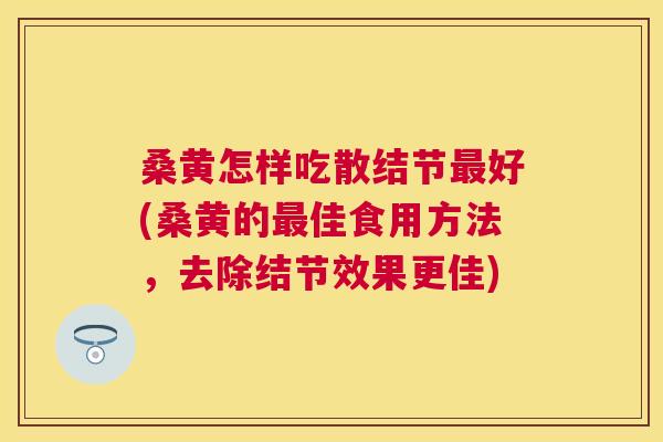 桑黄怎样吃散结节好(桑黄的佳食用方法,去除结节效果更佳) 桑黄怎样吃散结节好(桑黄的佳食用方法,去除结节效果更佳)