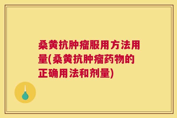 桑黄抗服用方法用量(桑黄抗的正确用法和剂量) 桑黄抗服用方法用量(桑黄抗的正确用法和剂量)