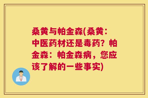 桑黄与帕金森(桑黄：中医药材还是毒药？帕金森：帕金森，您应该了解的一些事实)