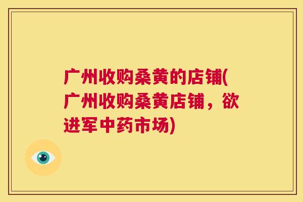 广州收购桑黄的店铺(广州收购桑黄店铺,欲进军市场) 广州收购桑黄的店铺(广州收购桑黄店铺,欲进军市场)