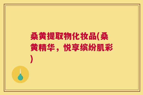 桑黄提取物化妆品(桑黄精华,悦享缤纷肌彩) 桑黄提取物化妆品(桑黄精华,悦享缤纷肌彩)