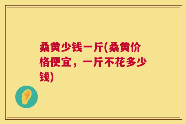 桑黄少钱一斤(桑黄价格便宜,一斤不花多少钱) 桑黄少钱一斤(桑黄价格便宜,一斤不花多少钱)