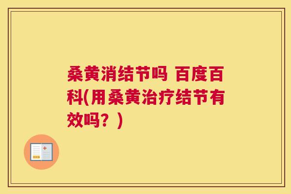 桑黄消结节吗 百度百科(用桑黄结节有效吗?) 桑黄消结节吗 百度百科(用桑黄结节有效吗?)