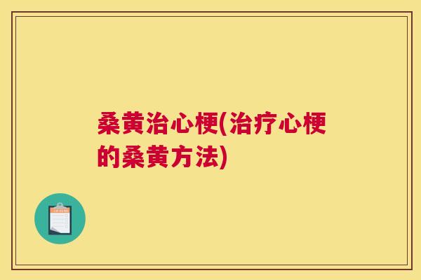 桑黄心梗(心梗的桑黄方法) 桑黄心梗(心梗的桑黄方法)