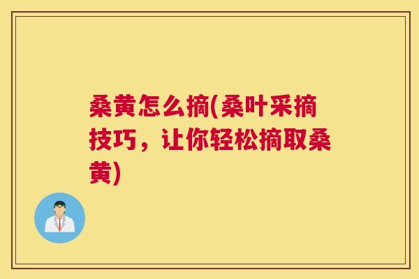 桑黄怎么摘(桑叶采摘技巧,让你轻松摘取桑黄) 桑黄怎么摘(桑叶采摘技巧,让你轻松摘取桑黄)
