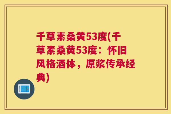 千草素桑黄53度(千草素桑黄53度:怀旧风格酒体,原浆传承经典) 千草素桑黄53度(千草素桑黄53度:怀旧风格酒体,原浆传承经典)