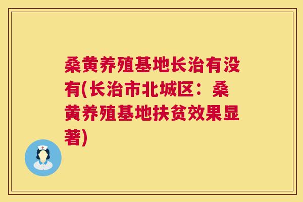 桑黄养殖基地长有没有(长市北城区:桑黄养殖基地扶贫效果显著) 桑黄养殖基地长有没有(长市北城区:桑黄养殖基地扶贫效果显著)