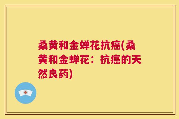 桑黄和金蝉花抗(桑黄和金蝉花:抗的天然良药) 桑黄和金蝉花抗(桑黄和金蝉花:抗的天然良药)