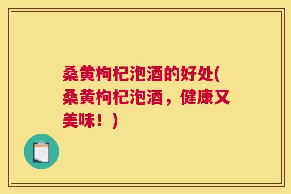 桑黄枸杞泡酒的好处(桑黄枸杞泡酒,健康又美味!) 桑黄枸杞泡酒的好处(桑黄枸杞泡酒,健康又美味!)