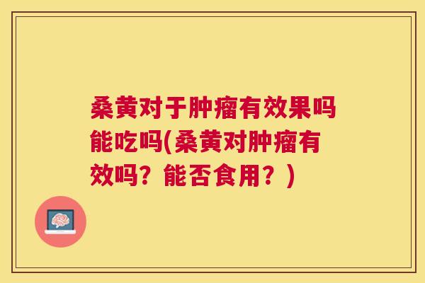 桑黄对于有效果吗能吃吗(桑黄对有效吗?能否食用?) 桑黄对于有效果吗能吃吗(桑黄对有效吗?能否食用?)