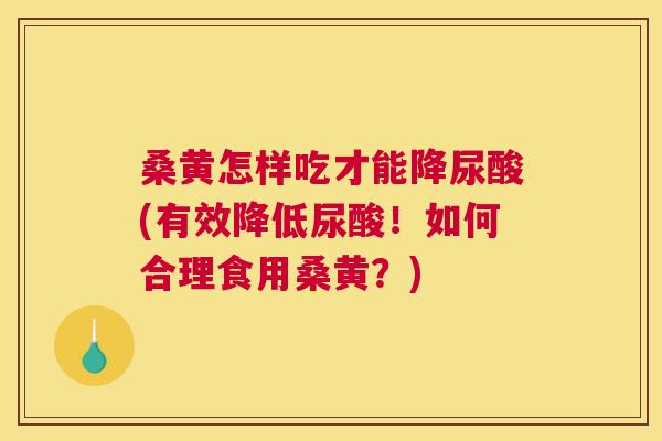 桑黄怎样吃才能降尿酸(有效降低尿酸!如何合理食用桑黄?) 桑黄怎样吃才能降尿酸(有效降低尿酸!如何合理食用桑黄?)