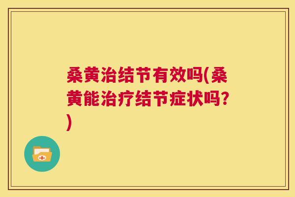 桑黄结节有效吗(桑黄能结节症状吗？)