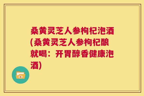 桑黄灵芝人参枸杞泡酒(桑黄灵芝人参枸杞酿就喝:开胃醇香健康泡酒) 桑黄灵芝人参枸杞泡酒(桑黄灵芝人参枸杞酿就喝:开胃醇香健康泡酒)