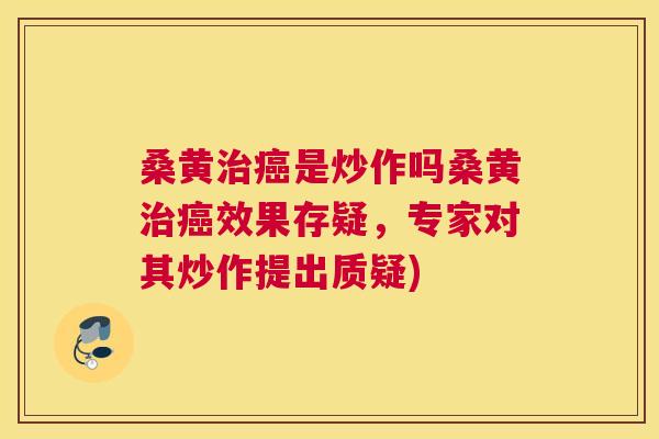 桑黄是炒作吗桑黄效果存疑,专家对其炒作提出质疑) 桑黄是炒作吗桑黄效果存疑,专家对其炒作提出质疑)