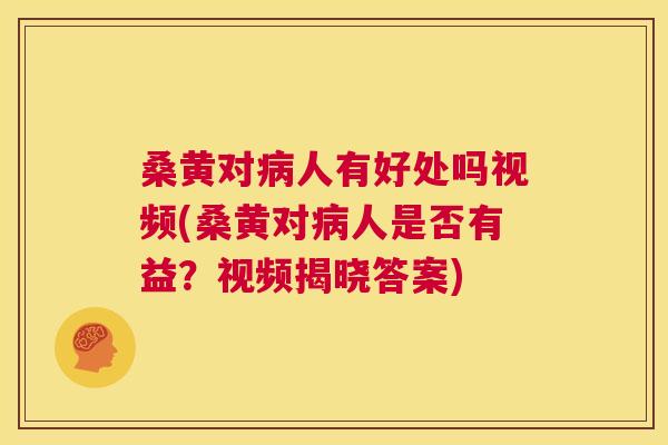桑黄对人有好处吗视频(桑黄对人是否有益?视频揭晓答案) 桑黄对人有好处吗视频(桑黄对人是否有益?视频揭晓答案)