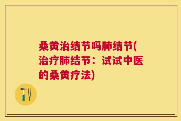 桑黄结节吗结节(结节:试试中医的桑黄疗法) 桑黄结节吗结节(结节:试试中医的桑黄疗法)