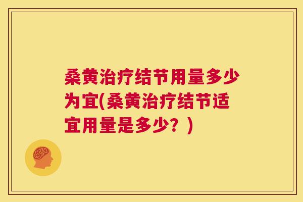 桑黄结节用量多少为宜(桑黄结节适宜用量是多少?) 桑黄结节用量多少为宜(桑黄结节适宜用量是多少?)