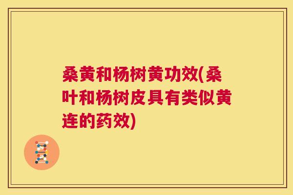桑黄和杨树黄功效(桑叶和杨树皮具有类似黄连的) 桑黄和杨树黄功效(桑叶和杨树皮具有类似黄连的)