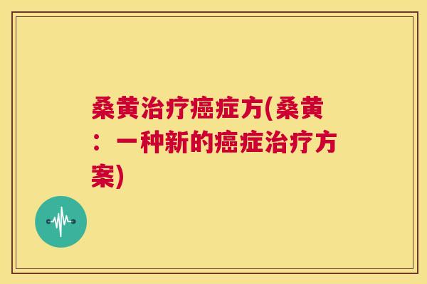 桑黄症方(桑黄:一种新的症方案) 桑黄症方(桑黄:一种新的症方案)