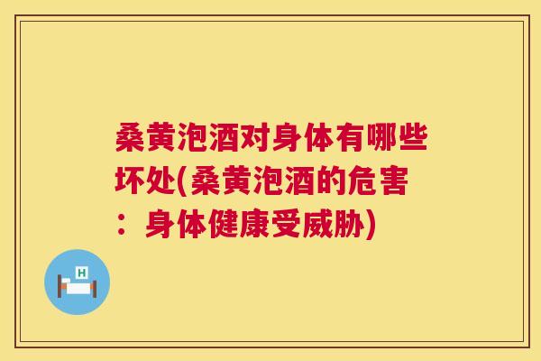 桑黄泡酒对身体有哪些坏处(桑黄泡酒的危害:身体健康受威胁) 桑黄泡酒对身体有哪些坏处(桑黄泡酒的危害:身体健康受威胁)