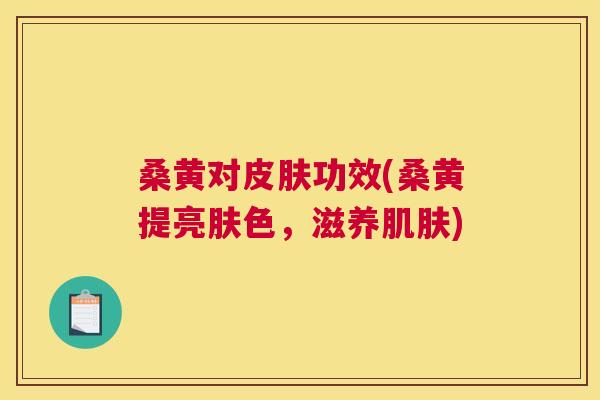 桑黄对功效(桑黄提亮肤色,滋养) 桑黄对功效(桑黄提亮肤色,滋养)