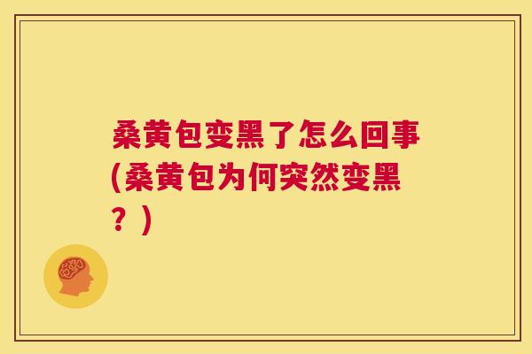 桑黄包变黑了怎么回事(桑黄包为何突然变黑?) 桑黄包变黑了怎么回事(桑黄包为何突然变黑?)
