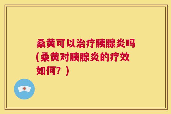 桑黄可以胰腺炎吗(桑黄对胰腺炎的疗效如何?) 桑黄可以胰腺炎吗(桑黄对胰腺炎的疗效如何?)