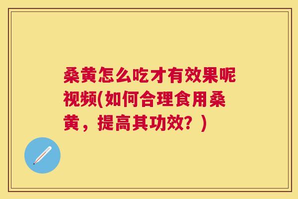 桑黄怎么吃才有效果呢视频(如何合理食用桑黄,提高其功效?) 桑黄怎么吃才有效果呢视频(如何合理食用桑黄,提高其功效?)